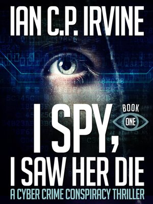 cover image of I Spy, I Saw Her Die (Book One) a Cyber Crime Conspiracy Thriller